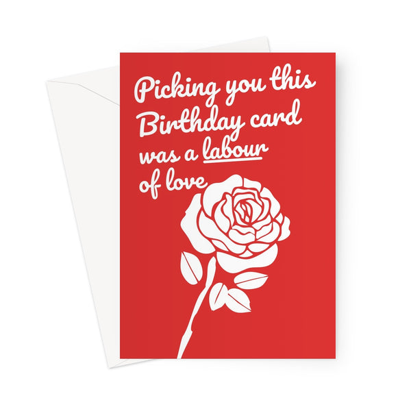 Picking You This Birthday Card Was A Labour Of Love Funny Politics Rose Love Greeting Card