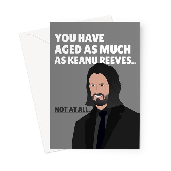 You Have Aged As Much As Keanu Reeves... Not At All. Funny Birthday Film Movie Celebrity Fan Greeting Card