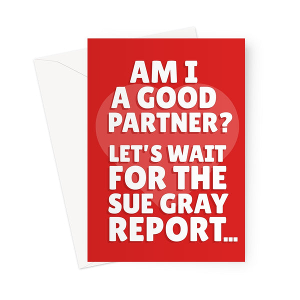 Am I A Good Partner? Let's Wait For The Sue Gray Report Politics Funny Meme Boris Johnson Tory Party Valentine's day Birthday Anniversary Greeting Card