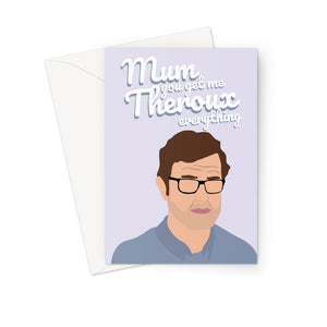 Louis Theroux Mother's Day Card - 'Mum, You Get Me Theroux Everything'