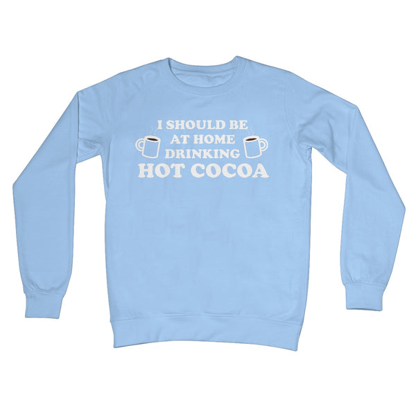I Should be at Home Drinking Hot Cocoa Funny Chocolate Jumper Gift Work Office Crew Neck Sweatshirt
