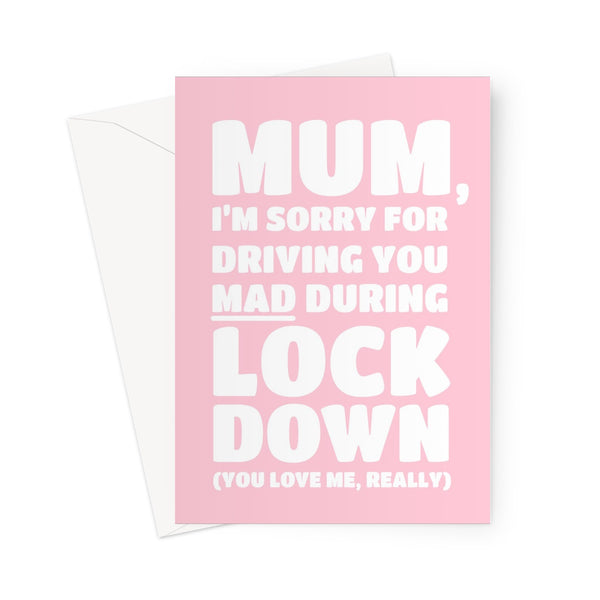 Mum I'm Sorry For Driving You Mad During Lockdown ( You Love me Really ) Funny Stay Home Love You Thank You Mother's Day Pink Greeting Card