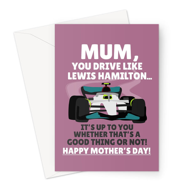 Mum You Drive Like Lewis Hamilton It's Up To You Whether That's Good Funny Mother's Day Racing Car Sport Fan Greeting Card