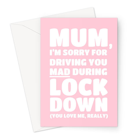 Mum I'm Sorry For Driving You Mad During Lockdown ( You Love me Really ) Funny Stay Home Love You Thank You Mother's Day Pink Greeting Card