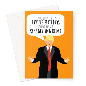 If You Didn't Keep Having Birthdays You Wouldn't Keep Getting Older Donald Trump Funny Hilarious Testing Polictics Fan Birthday President USA Corona Virus Pandemic  Greeting Card